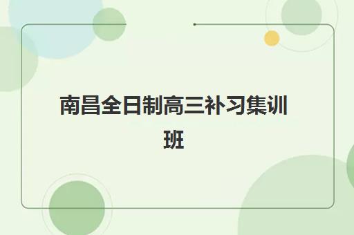 南昌全日制高三补习集训班辅导班哪个比较好一点？家长必看择校指南与费用解析