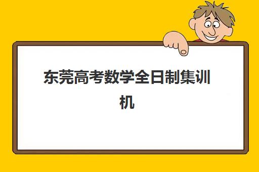 东莞高考数学全日制集训机构五大机构技术白皮书如何获取？2025年课程体系、师资配比与提分全攻略