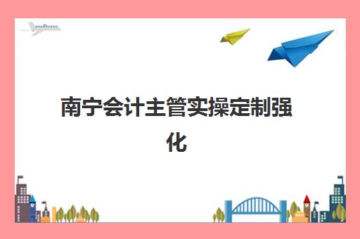 南宁会计主管实操定制强化课程2025年报名人数统计如何？最新数据解读、课程选择指南与报名趋势分析