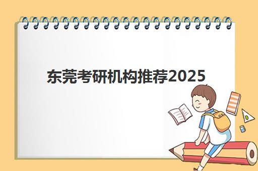 东莞考研机构推荐2025年考点分布全解析：优质机构选择与考点应试指南