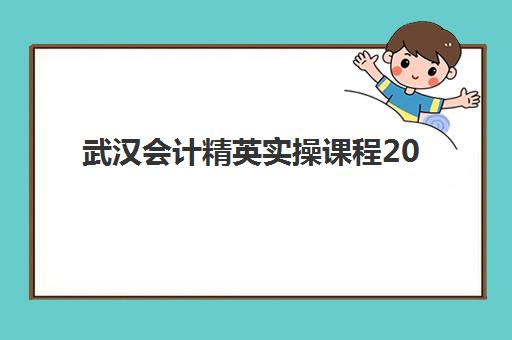 武汉会计精英实操课程2025年考试时间如何查询？最新考试日程、备考策略与机构选择全解析