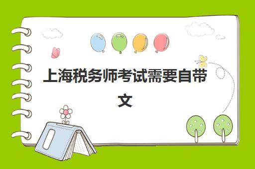 上海税务师考试需要自带文具吗？2025年考场物品准备全攻略与合规指南