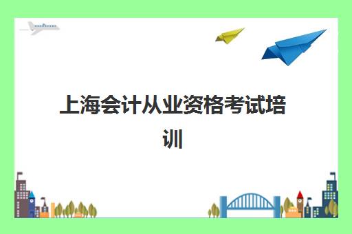 上海会计从业资格考试培训课程2025辅导班哪儿最好，零基础学员择校指南与5大机构深度解析