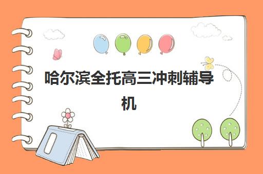 哈尔滨全托高三冲刺辅导机构排名榜前十如何选择？2025年最新十大机构实力解析与择校全攻略