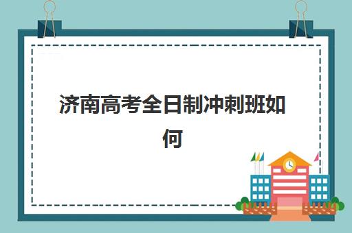 济南高考全日制冲刺班如何选择？历下区口碑机构深度解析与择校指南