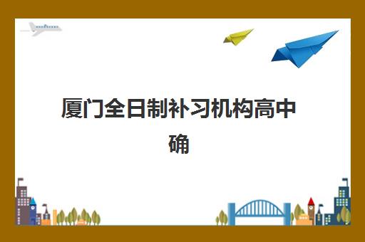 厦门全日制补习机构高中确认现场确认时间是几点？2025年最新工作时间、确认流程与注意事项全解析