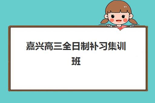 嘉兴高三全日制补习集训班怎么选？头部机构年度白皮书揭秘五大择校标准