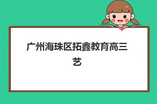 广州海珠区拓鑫教育高三艺考生文化课集训班费用多少钱？2025年班型选择、收费标准与高性价比报读全指南