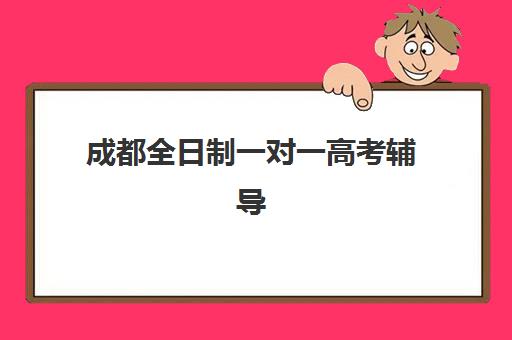 成都全日制一对一高考辅导如何选？2025年学成、智学等机构核心优势与提分数据对比