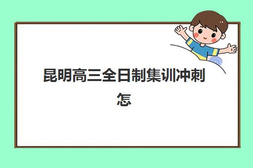 昆明高三全日制集训冲刺怎么选？三大机构核心优势与择校指南全解析