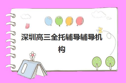 深圳高三全托辅导辅导机构哪家强一点？2025年顶尖机构综合对比与择校指南