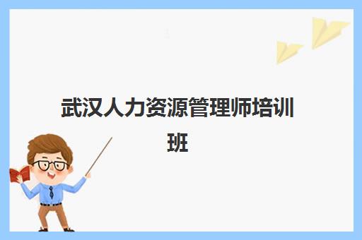 武汉人力资源管理师培训班哪个最好一点，2025年十大机构综合评测与择校全攻略