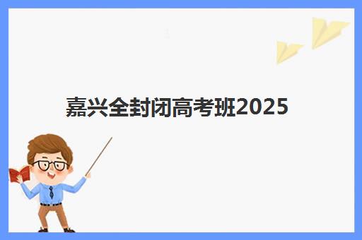 嘉兴全封闭高考班2025报名时间表详解：最新报名流程与机构课程对比指南