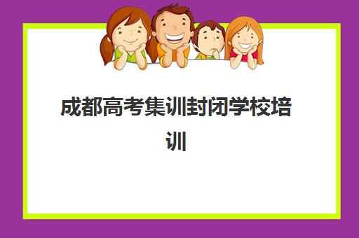成都高考集训封闭学校培训机构哪个好一点如何科学选择？2025年最新排名解析、择校技巧与备考全攻略