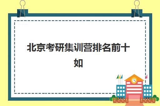 北京考研集训营排名前十如何查询？2025年最新权威榜单深度解析与成功择校全攻略