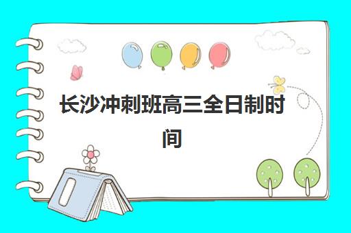 长沙冲刺班高三全日制时间2025考试时间如何高效规划？最新高考日程与冲刺班课程安排全攻略