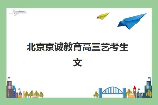 北京京诚教育高三艺考生文化课培训机构学费贵吗？2025年收费标准全面解析与高性价比报读指南