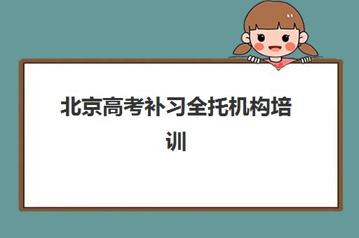 北京高考补习全托机构培训基地有哪些学校？2025最新十大机构排名与择校全攻略