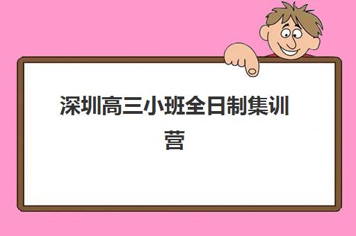 深圳高三小班全日制集训营排名前十如何选？2025年最新机构综合评测与择校全攻略