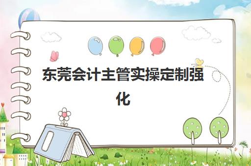 东莞会计主管实操定制强化课程封闭式集训营有哪些地方？2025年最新地址清单、实地考察与选择指南全解析