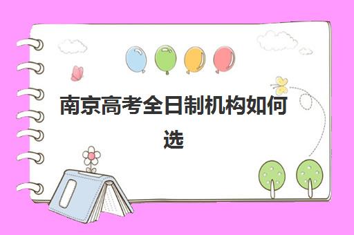 南京高考全日制机构如何选？2025年五大名校实力对比与择校指南