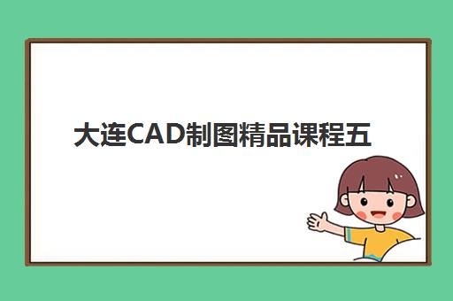 大连CAD制图精品课程五大公办机构运营分析？2025年最新排名与择校指南