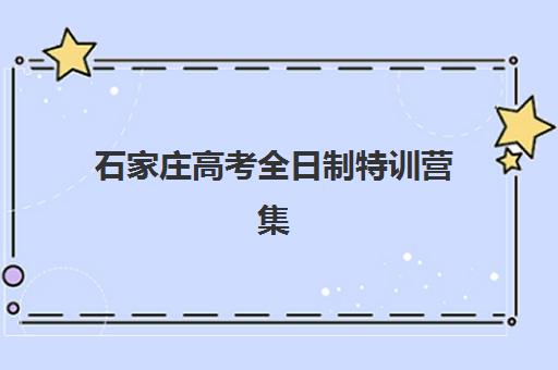 石家庄高考全日制特训营集训营排名一览表最新？2025年十大机构实力对比与择校指南
