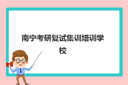 南宁考研复试集训培训学校如何选？2025年十大机构师资力量、课程特色与通过率对比