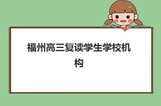 福州高三复读学生学校机构哪家好实力排名如何查询？2025年权威Top5榜单解析与择校全指南