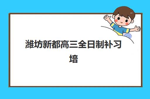 潍坊新都高三全日制补习培训机构寄宿基地有哪些？2025年最新排名与科学择校全攻略