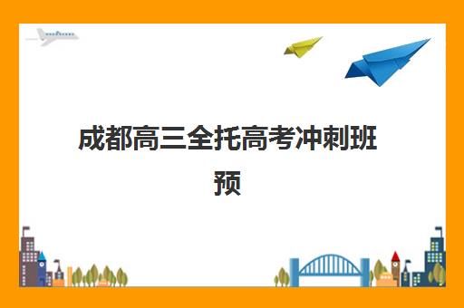 成都高三全托高考冲刺班预报名费用多少？2025年最新收费标准与择校全攻略