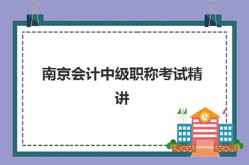 南京会计中级职称考试精讲课程预报名考点有哪些专业要求？2025年报名资格、考点分布与课程选择全指南