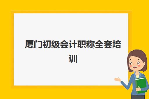 厦门初级会计职称全套培训课程辅导机构哪家强些？2025年最新权威排名与择校全攻略
