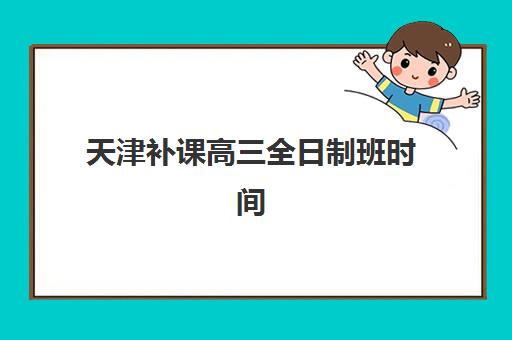 天津补课高三全日制班时间2025考试时间如何安排？最新校历与备考规划全解析
