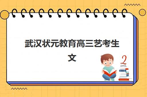 武汉状元教育高三艺考生文化课集训班费用多少钱？2025年收费标准全面解析与择校报名完全指南