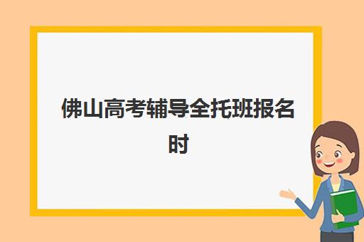 佛山高考辅导全托班报名时间2025年，关键时间节点与择校全攻略