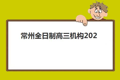 常州全日制高三机构2025年报名情况如何？最新招生计划与择校全指南