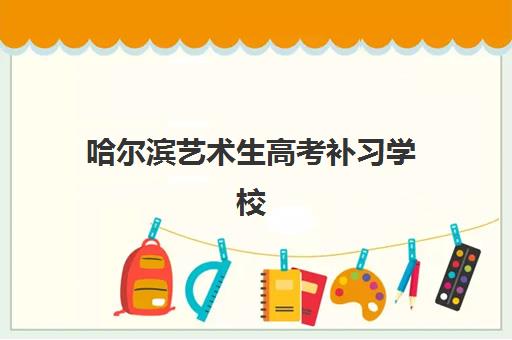 哈尔滨艺术生高考补习学校培训班哪个最好一点？2025年权威TOP10榜单、择校标准与成功案例全解析