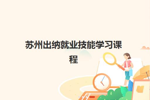 苏州出纳就业技能学习课程专项机构竞争力排行如何查询？2025年最新排名榜单、择校标准与成功经验全解析