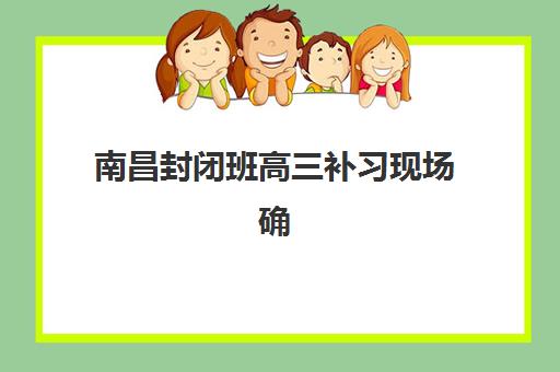 南昌封闭班高三补习现场确认需要什么材料？2025年最新必备清单与避坑指南