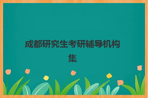 成都研究生考研辅导机构集训营排名榜单最新如何查询？2025年十大实力机构评测与择校指南