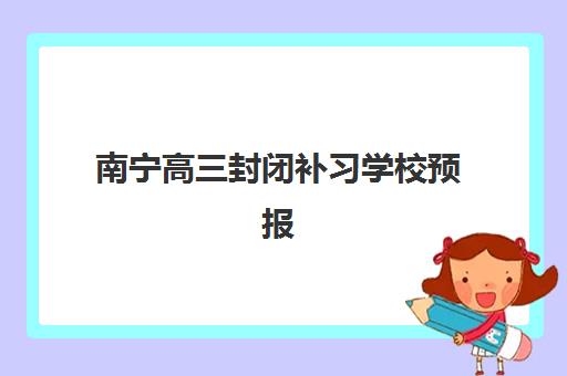 南宁高三封闭补习学校预报名时间2026年何时开始？最新日程安排、报名步骤与机构选择全攻略