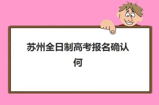 苏州全日制高考报名确认何时截止？2026年具体时间、流程详解与注意事项