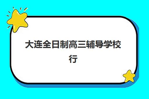 大连全日制高三辅导学校行业年度头部机构公示如何查询？2025年权威榜单解读、择校指南与成功案例解析
