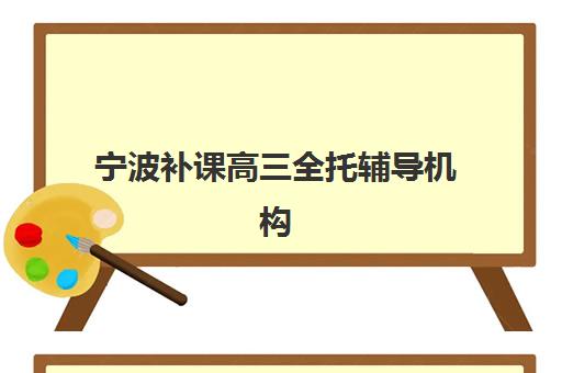 宁波补课高三全托辅导机构排名前三名是哪些？2025年价格对比与择校避坑指南