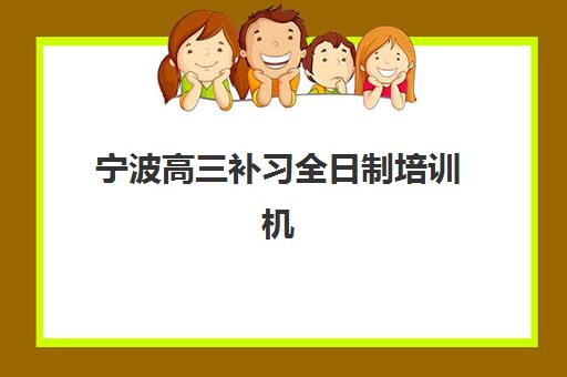 宁波高三补习全日制培训机构哪家好一点？2025年十大优选榜单与择校全指南