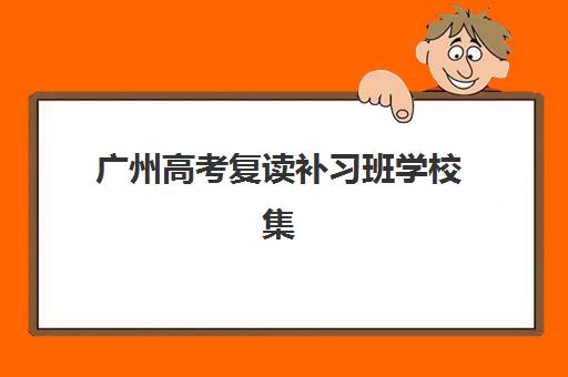 广州高考复读补习班学校集训班哪个好一点？2025年口碑排名与择校全指南