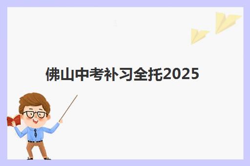 佛山中考补习全托2025年考点有哪些?最新考点名单、全托机构选择指南与备考策略全解析 佛山中考补习全托2025年考点有哪些?最新考点名单、全托机构选择指南与备考策略全解析
