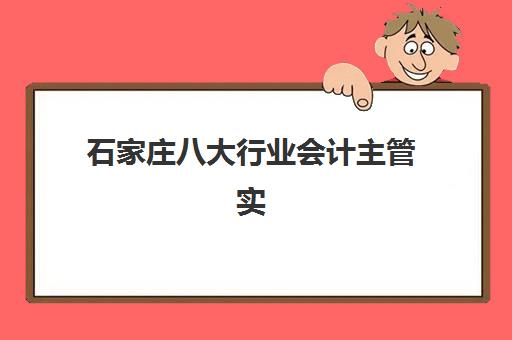 石家庄八大行业会计主管实操课程最容易的大学是哪个？2025年难度排名、通过率分析与择校全指南