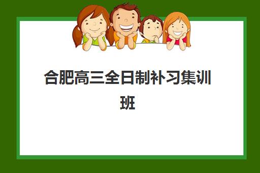 合肥高三全日制补习集训班封闭式集训营有哪些地方？2025年最新8大机构深度对比